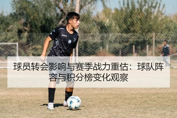 球员转会影响与赛季战力重估：球队阵容与积分榜变化观察